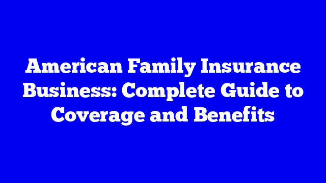 American Family Insurance Business: Complete Guide to Coverage and Benefits