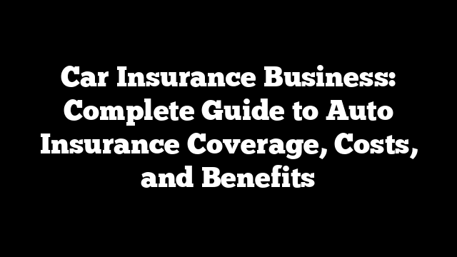 Car Insurance Business: Complete Guide to Auto Insurance Coverage, Costs, and Benefits