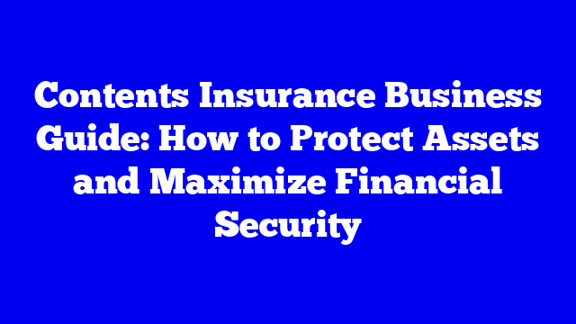 Contents Insurance Business Guide: How to Protect Assets and Maximize Financial Security
