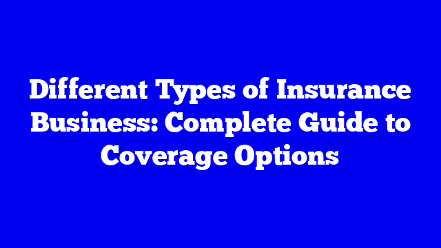 Different Types of Insurance Business: Complete Guide to Coverage Options