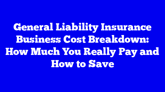 General Liability Insurance Business Cost Breakdown: How Much You Really Pay and How to Save