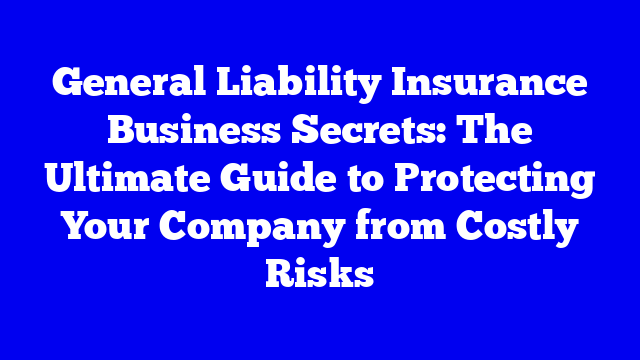 General Liability Insurance Business Secrets: The Ultimate Guide to Protecting Your Company from Costly Risks
