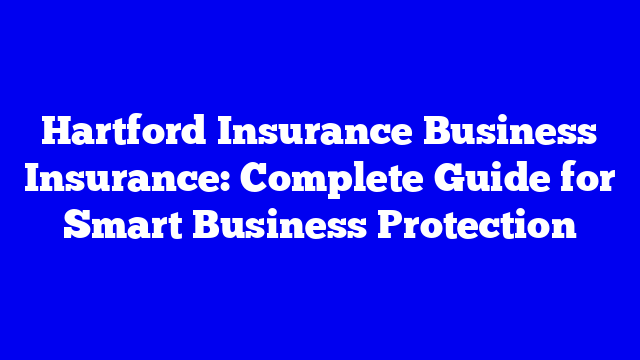 Hartford Insurance Business Insurance: Complete Guide for Smart Business Protection