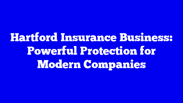 Hartford Insurance Business: Powerful Protection for Modern Companies