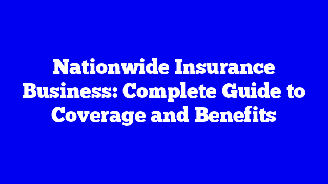 Nationwide Insurance Business: Complete Guide to Coverage and Benefits