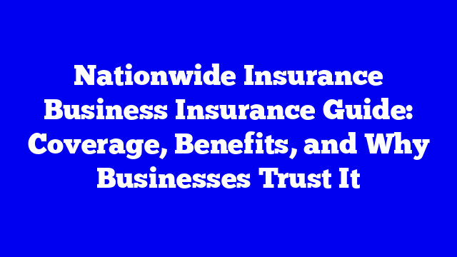 Nationwide Insurance Business Insurance Guide: Coverage, Benefits, and Why Businesses Trust It
