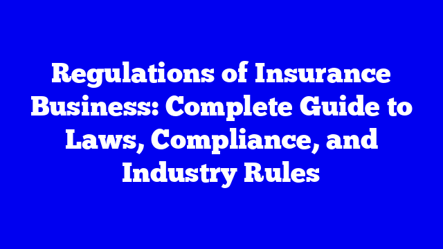 Regulations of Insurance Business: Complete Guide to Laws, Compliance, and Industry Rules