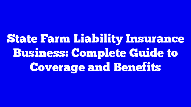 State Farm Liability Insurance Business: Complete Guide to Coverage and Benefits